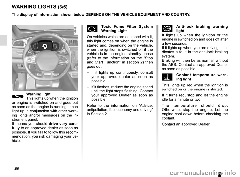 RENAULT KADJAR 2016 1.G Repair Manual 1.56
WARNING LIGHTS (3/6)
xAnti-lock braking warning 
light
It lights up when the ignition or the 
engine is switched on and goes off after 
a few seconds.
If it lights up when you are driving, it in-