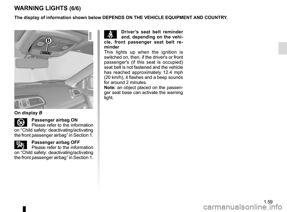 RENAULT KADJAR 2016 1.G Repair Manual 1.59
WARNING LIGHTS (6/6)
The display of information shown below DEPENDS ON THE VEHICLE EQUIPMENT \
AND COUNTRY.
On display B
Passenger airbag ON  
Please refer to the information 
on “Child safe