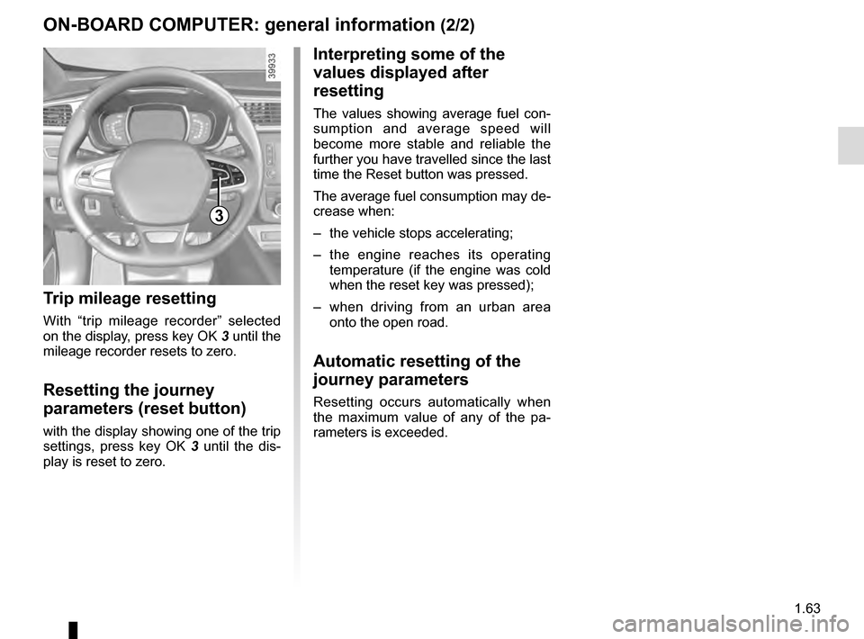 RENAULT KADJAR 2016 1.G User Guide 1.63
3
ON-BOARD COMPUTER: general information (2/2)
Interpreting some of the 
values displayed after 
resetting
The values showing average fuel con-
sumption and average speed will 
become more stable