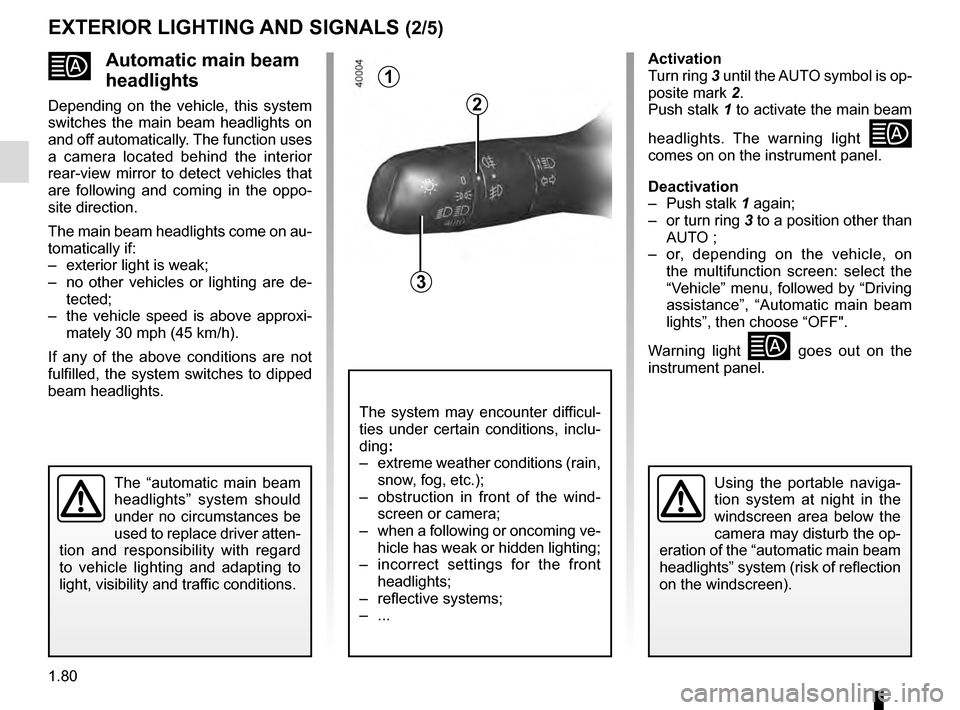 RENAULT KADJAR 2016 1.G User Guide 1.80
Automatic main beam 
headlights
Depending on the vehicle, this system 
switches the main beam headlights on 
and off automatically. The function uses 
a camera located behind the interior 
rea