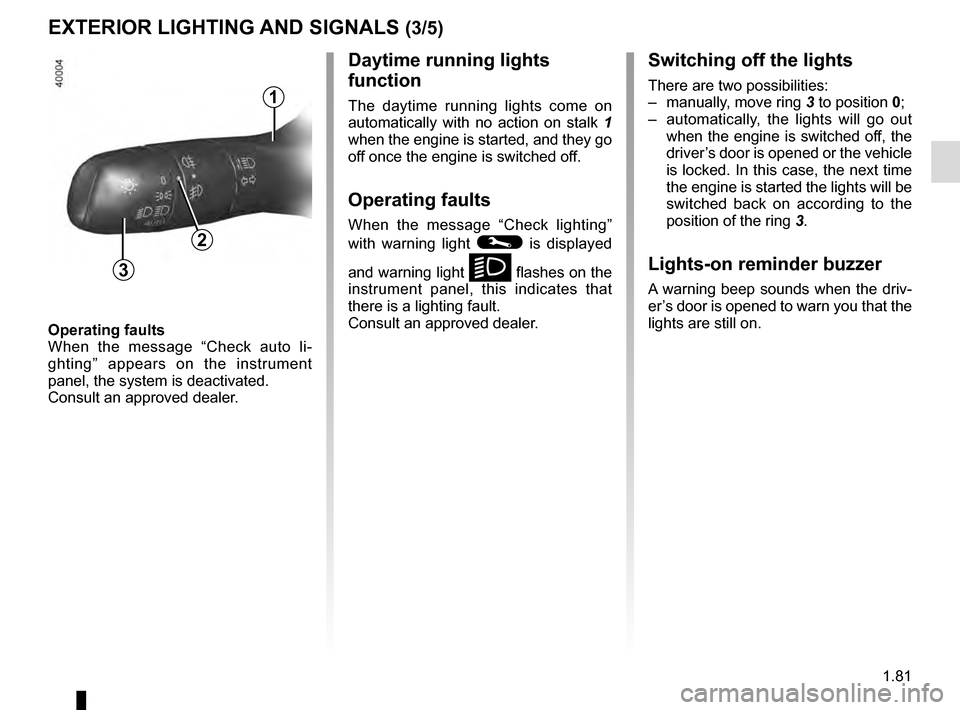 RENAULT KADJAR 2016 1.G Manual Online 1.81
Operating faults
When the message “Check auto li-
ghting” appears on the instrument 
panel, the system is deactivated.
Consult an approved dealer.
EXTERIOR LIGHTING AND SIGNALS (3/5)
Switchin