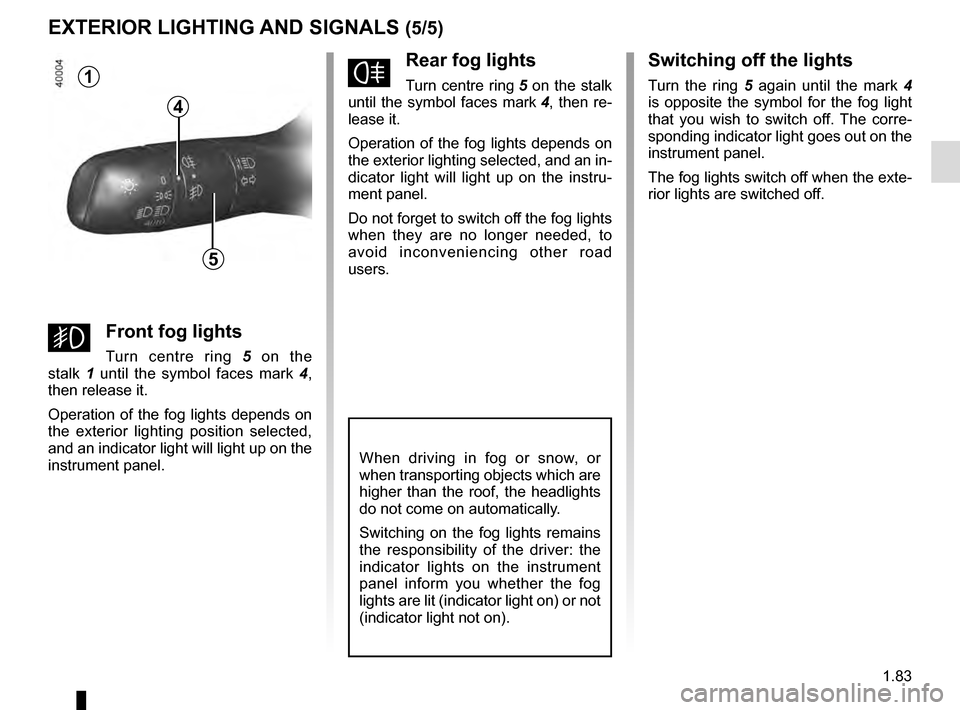 RENAULT KADJAR 2016 1.G Manual Online 1.83
EXTERIOR LIGHTING AND SIGNALS (5/5)
fRear fog lights
Turn centre ring 5 on the stalk
until the symbol faces mark 4, then re-
lease it.
Operation of the fog lights depends on
the exterior light RENAULT KADJAR 2016 1.G Manual Online 1.83
EXTERIOR LIGHTING AND SIGNALS (5/5)
fRear fog lights
Turn centre ring 5 on the stalk
until the symbol faces mark 4, then re-
lease it.
Operation of the fog lights depends on
the exterior light