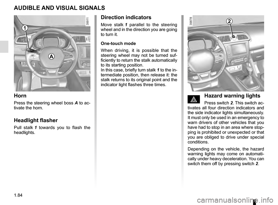 RENAULT KADJAR 2016 1.G Manual Online 1.84
AUDIBLE AND VISUAL SIGNALS
Horn
Press the steering wheel boss A to ac-
tivate the horn.
Headlight flasher
Pull stalk  1 towards you to flash the 
headlights.
éHazard warning lights
Press switch 