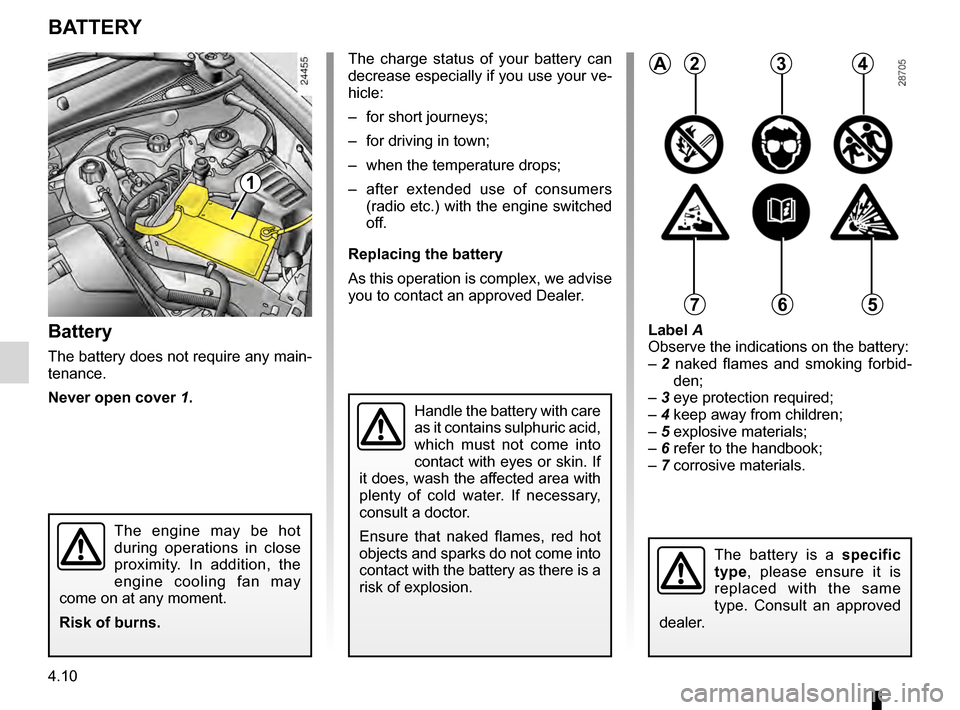 RENAULT KANGOO 2016 X61 / 2.G Owners Manual 4.10
ENG_UD14326_1
Batterie (X76 - Renault)
ENG_NU_854-2_X76LL_Renault_4
Battery
BA tteR y
1
Battery
The battery does not require any main- 
tenance.
n
ever open cover  1.
The  engine  may  be  hot  

