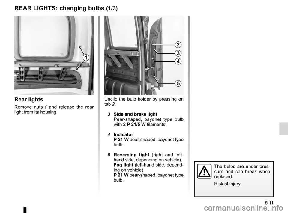 RENAULT KANGOO 2016 X61 / 2.G Owners Manual 5.11
ENG_UD7318_1
Feux arrière : remplacement des lampes (X76 - Renault)
ENG_NU_854-2_X76LL_Renault_5
Rear lights: changing bulbs
The bulbs are under pres-
sure and can break when
replaced RENAULT KANGOO 2016 X61 / 2.G Owners Manual 5.11
ENG_UD7318_1
Feux arrière : remplacement des lampes (X76 - Renault)
ENG_NU_854-2_X76LL_Renault_5
Rear lights: changing bulbs
The bulbs are under pres-
sure and can break when
replaced