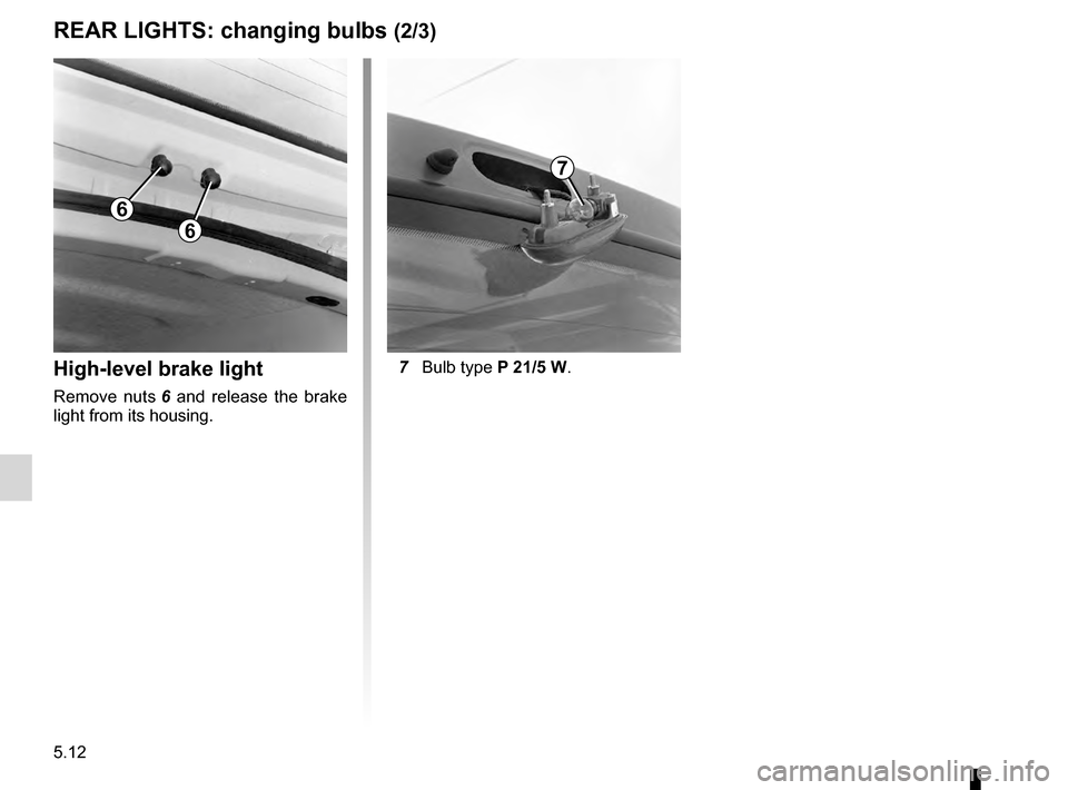 RENAULT KANGOO 2016 X61 / 2.G Owners Manual 5.12
ENG_UD7318_1
Feux arrière : remplacement des lampes (X76 - Renault)
ENG_NU_854-2_X76LL_Renault_5
Jaune NoirNoir texte
 7  Bulb type P   21/5 W.high-level brake light
Remove  nuts  6   and  
