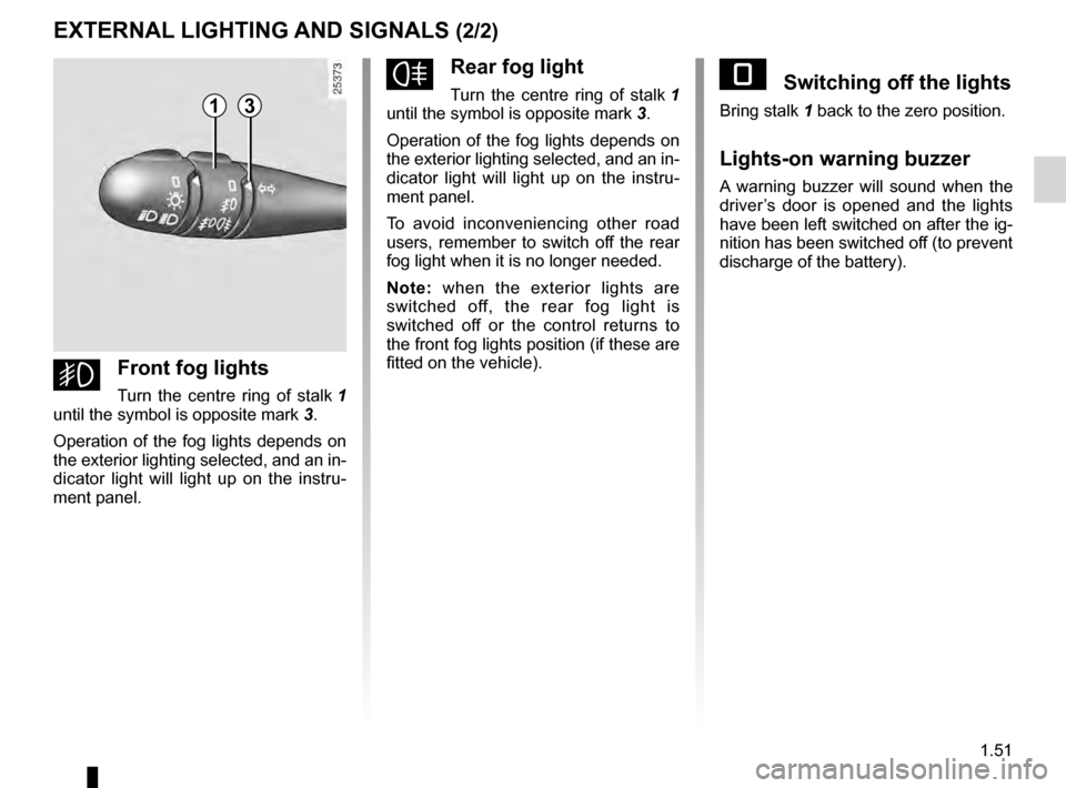 RENAULT KANGOO 2016 X61 / 2.G Workshop Manual JauneNoirNoir texte
1.51
ENG_UD14260_2
Éclairage et signalisation extérieure (X76 - Renault)
ENG_NU_854-2_X76LL_Renault_1
fRear fog light 
Turn  the  centre  ring  of  stalk  1  
until the symbol is