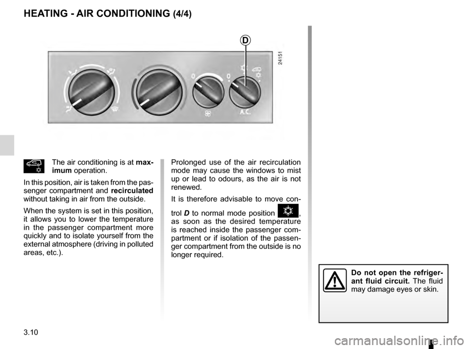 RENAULT KANGOO 2016 X61 / 2.G Owners Manual 3.10
ENG_UD7290_1
Air conditionné (X76 - Renault)
ENG_NU_854-2_X76LL_Renault_3
Prolonged  use  of  the  air  recirculation 
mode  may  cause  the  windows  to  mist 
up  or  lead  to  odours,  as  th