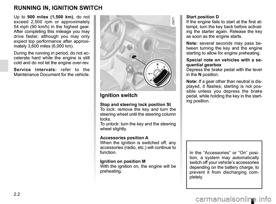 RENAULT MASTER 2016 X62 / 2.G Owners Guide 2.2
RUNNING IN, IGNITION SWITCH
Start position D
If the engine fails to start at the first at-
tempt, turn the key back before activat-
ing the starter again. Release the key 
as soon as the engine st