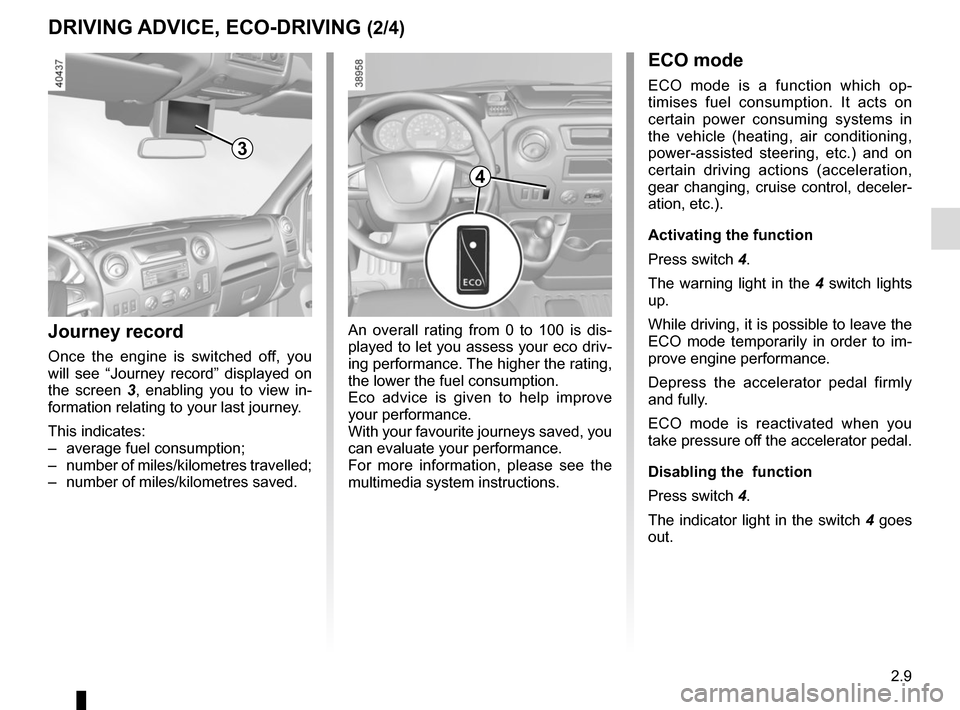 RENAULT MASTER 2016 X62 / 2.G Owners Guide 2.9
DRIVING ADVICE, ECO-DRIVING (2/4)ECO mode
ECO mode is a function which op-
timises fuel consumption. It acts on 
certain power consuming systems in 
the vehicle (heating, air conditioning, 
power-