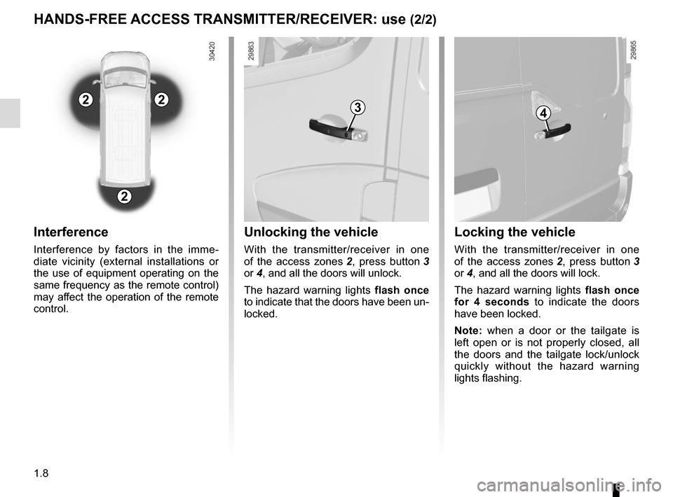 RENAULT MASTER 2016 X62 / 2.G User Guide 1.8
Unlocking the vehicle
With the transmitter/receiver in one
of the access zones 2, press button 3
or 4, and all the doors will unlock.
The hazard warning lights flash once
to indicate that the RENAULT MASTER 2016 X62 / 2.G User Guide 1.8
Unlocking the vehicle
With the transmitter/receiver in one
of the access zones 2, press button 3
or 4, and all the doors will unlock.
The hazard warning lights flash once
to indicate that the