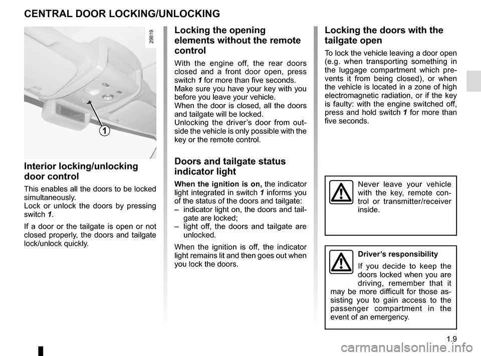 RENAULT MASTER 2016 X62 / 2.G User Guide 1.9
Locking the doors with the
tailgate open
To lock the vehicle leaving a door open
(e.g. when transporting something in
the luggage compartment which pre-
vents it from being closed), or when
th RENAULT MASTER 2016 X62 / 2.G User Guide 1.9
Locking the doors with the
tailgate open
To lock the vehicle leaving a door open
(e.g. when transporting something in
the luggage compartment which pre-
vents it from being closed), or when
th