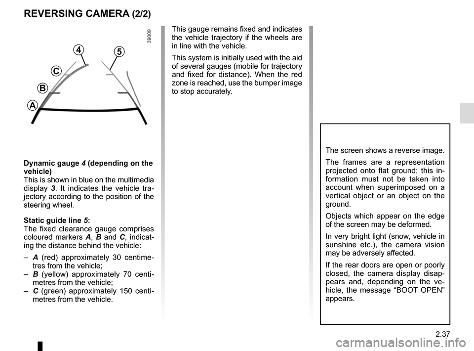 RENAULT MASTER 2016 X62 / 2.G Owners Manual 2.37
REVERSING CAMERA (2/2)
The screen shows a reverse image.
The frames are a representation 
projected onto flat ground; this in-
formation must not be taken into 
account when superimposed on a 
ve