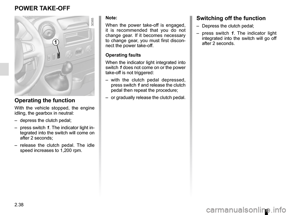 RENAULT MASTER 2016 X62 / 2.G Owners Manual 2.38
POWER TAKE-OFF
Operating the function
With the vehicle stopped, the engine 
idling, the gearbox in neutral:
–  depress the clutch pedal;
– press switch 1. The indicator light in-
tegrated int