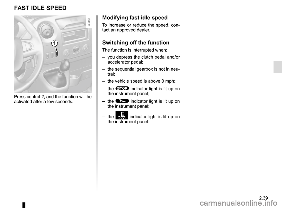 RENAULT MASTER 2016 X62 / 2.G Owners Manual 2.39
FAST IDLE SPEED
Press control 1, and the function will be 
activated after a few seconds.
Modifying fast idle speed
To increase or reduce the speed, con-
tact an approved dealer.
Switching off th