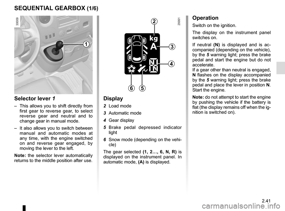 RENAULT MASTER 2016 X62 / 2.G Owners Guide 2.41
SEQUENTIAL GEARBOX (1/6)
Selector lever 1
–  This allows you to shift directly from first gear to reverse gear, to select 
reverse gear and neutral and to 
change gear in manual mode.
–  It a