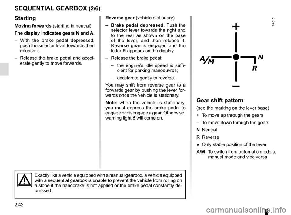 RENAULT MASTER 2016 X62 / 2.G Owners Manual 2.42
SEQUENTIAL GEARBOX (2/6)
Starting
Moving forwards (starting in neutral)
The display indicates gears N and A.
– With the brake pedal depressed, push the selector lever forwards then
releas RENAULT MASTER 2016 X62 / 2.G Owners Manual 2.42
SEQUENTIAL GEARBOX (2/6)
Starting
Moving forwards (starting in neutral)
The display indicates gears N and A.
– With the brake pedal depressed, push the selector lever forwards then
releas