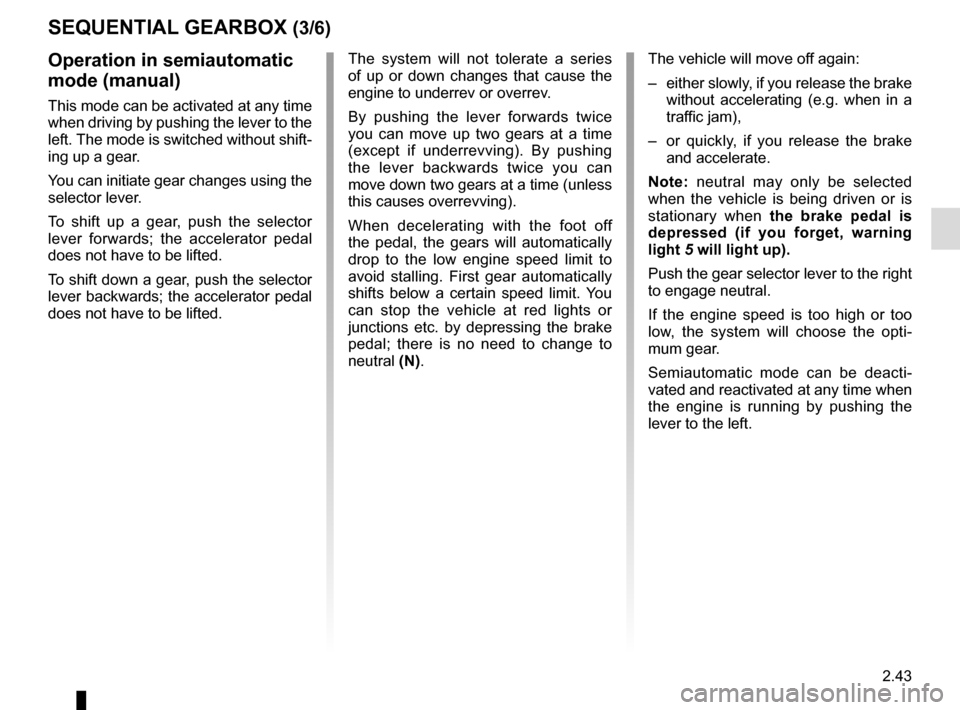 RENAULT MASTER 2016 X62 / 2.G Owners Guide 2.43
SEQUENTIAL GEARBOX (3/6)
Operation in semiautomatic 
mode (manual)
This mode can be activated at any time 
when driving by pushing the lever to the 
left. The mode is switched without shift-
ing 