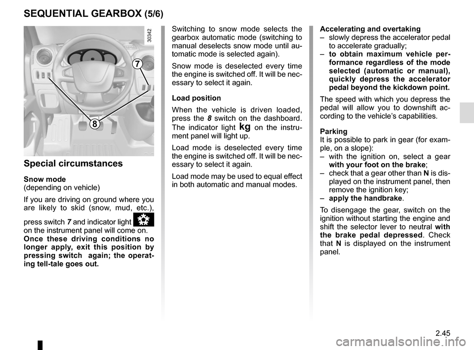 RENAULT MASTER 2016 X62 / 2.G Owners Guide 2.45
SEQUENTIAL GEARBOX (5/6)
Special circumstances
Snow mode
(depending on vehicle)
If you are driving on ground where you 
are likely to skid (snow, mud, etc.), 
press switch  7 and indicator light 