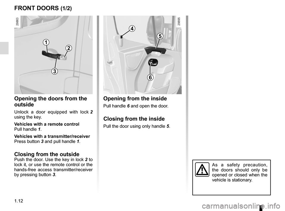 RENAULT MASTER 2016 X62 / 2.G User Guide 1.12
FRONT DOORS (1/2)
Opening the doors from the
outside
Unlock a door equipped with lock 2
using the key.
Vehicles with a remote control
Pull handle 1.
Vehicles with a transmitter/receiver
Press RENAULT MASTER 2016 X62 / 2.G User Guide 1.12
FRONT DOORS (1/2)
Opening the doors from the
outside
Unlock a door equipped with lock 2
using the key.
Vehicles with a remote control
Pull handle 1.
Vehicles with a transmitter/receiver
Press