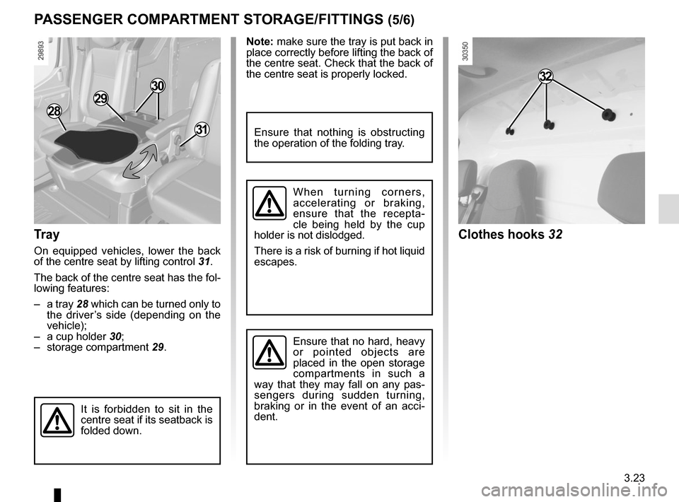 RENAULT MASTER 2016 X62 / 2.G Owners Manual 3.23
Note: make sure the tray is put back in 
place correctly before lifting the back of 
the centre seat. Check that the back of 
the centre seat is properly locked.
PASSENGER COMPARTMENT STORAGE/FIT