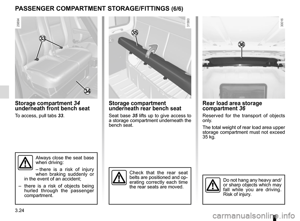 RENAULT MASTER 2016 X62 / 2.G Owners Manual 3.24
Storage compartment 34 
underneath front bench seat
To access, pull tabs 33.
Rear load area storage 
compartment 36
Reserved for the transport of objects 
only.
The total weight of rear load area