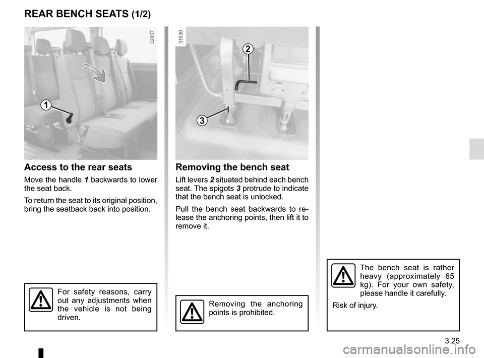 RENAULT MASTER 2016 X62 / 2.G Owners Manual 3.25
Access to the rear seats
Move the handle 1 backwards to lower 
the seat back.
To return the seat to its original position, 
bring the seatback back into position.
REAR BENCH SEATS (1/2)
Removing 