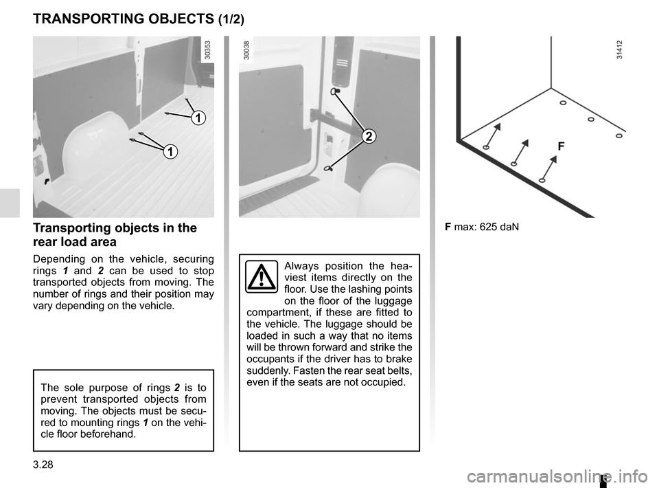 RENAULT MASTER 2016 X62 / 2.G Owners Manual 3.28
TRANSPORTING OBJECTS (1/2)
F max: 625 daN
Always position the hea-
viest items directly on the 
floor. Use the lashing points 
on the floor of the luggage 
compartment, if these are fitted to 
th