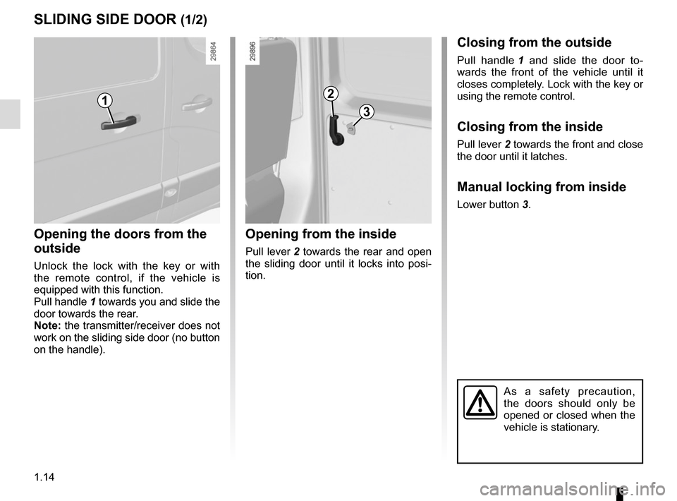 RENAULT MASTER 2016 X62 / 2.G User Guide 1.14
SLIDING SIDE DOOR (1/2)
Opening from the inside
Pull lever 2 towards the rear and open
the sliding door until it locks into posi-
tion.
12
3
Opening the doors from the
outside
Unlock the lock w RENAULT MASTER 2016 X62 / 2.G User Guide 1.14
SLIDING SIDE DOOR (1/2)
Opening from the inside
Pull lever 2 towards the rear and open
the sliding door until it locks into posi-
tion.
12
3
Opening the doors from the
outside
Unlock the lock w