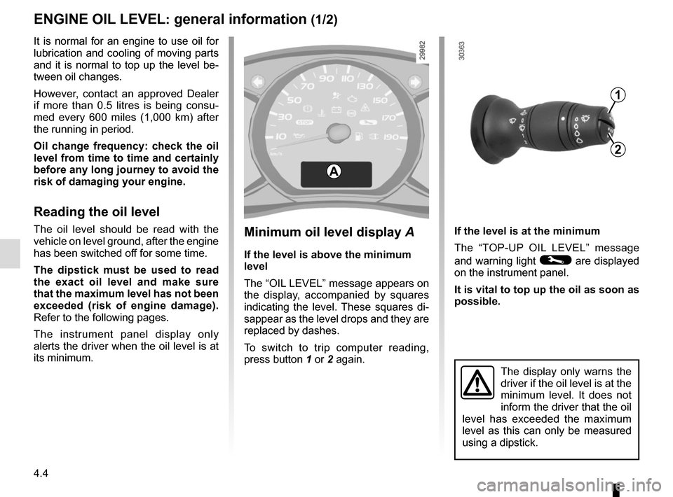 RENAULT MASTER 2016 X62 / 2.G Owners Manual 4.4
ENGINE OIL LEVEL: general information (1/2)
If the level is at the minimum
The “TOP-UP OIL LEVEL” message
and warning light
© are displayed
on the instrument panel.
It is vital to top up t RENAULT MASTER 2016 X62 / 2.G Owners Manual 4.4
ENGINE OIL LEVEL: general information (1/2)
If the level is at the minimum
The “TOP-UP OIL LEVEL” message
and warning light
© are displayed
on the instrument panel.
It is vital to top up t