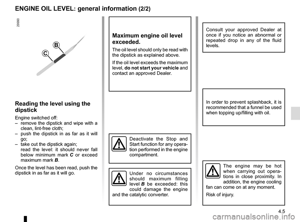 RENAULT MASTER 2016 X62 / 2.G Owners Manual 4.5
ENGINE OIL LEVEL: general information (2/2)
Reading the level using the
dipstick
Engine switched off:
– remove the dipstick and wipe with a clean, lint-free cloth;
– push the dipstick in a RENAULT MASTER 2016 X62 / 2.G Owners Manual 4.5
ENGINE OIL LEVEL: general information (2/2)
Reading the level using the
dipstick
Engine switched off:
– remove the dipstick and wipe with a clean, lint-free cloth;
– push the dipstick in a