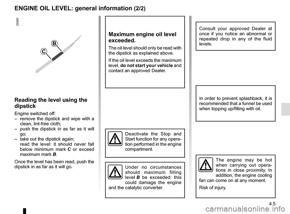 RENAULT MASTER 2016 X62 / 2.G Owners Manual 4.5
ENGINE OIL LEVEL: general information (2/2)
Reading the level using the 
dipstick
Engine switched off:
–  remove the dipstick and wipe with a  clean, lint-free cloth;
–  push the dipstick in a
