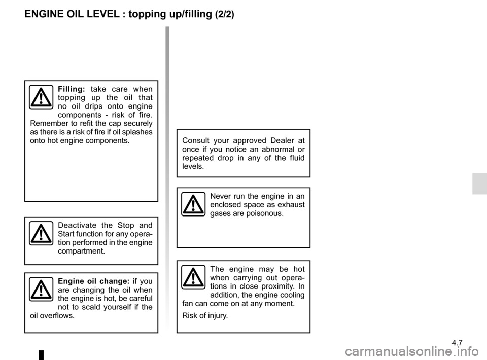 RENAULT MASTER 2016 X62 / 2.G Owners Manual 4.7
Filling: take care when
topping up the oil that
no oil drips onto engine
components - risk of fire.
Remember to refit the cap securely
as there is a risk of fire if oil splashes
onto hot eng RENAULT MASTER 2016 X62 / 2.G Owners Manual 4.7
Filling: take care when
topping up the oil that
no oil drips onto engine
components - risk of fire.
Remember to refit the cap securely
as there is a risk of fire if oil splashes
onto hot eng