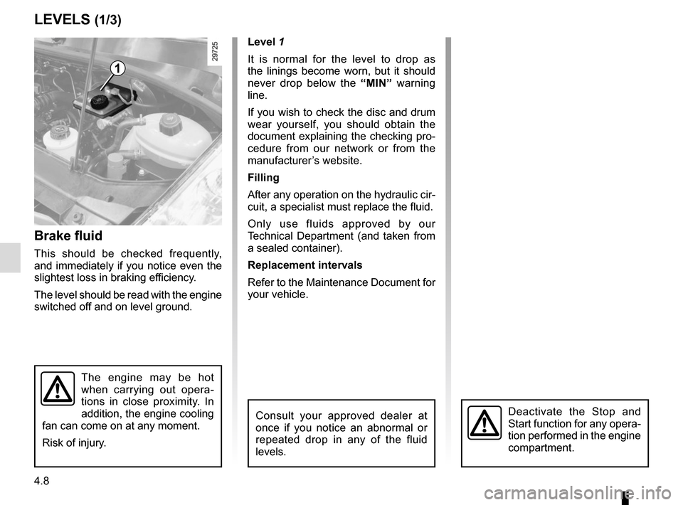RENAULT MASTER 2016 X62 / 2.G Owners Manual 4.8
LEVELS (1/3)
Brake fluid
This should be checked frequently,
and immediately if you notice even the
slightest loss in braking efficiency.
The level should be read with the engine
switched off an RENAULT MASTER 2016 X62 / 2.G Owners Manual 4.8
LEVELS (1/3)
Brake fluid
This should be checked frequently,
and immediately if you notice even the
slightest loss in braking efficiency.
The level should be read with the engine
switched off an