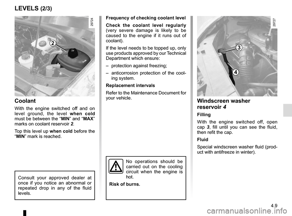 RENAULT MASTER 2016 X62 / 2.G Owners Manual 4.9
Coolant
With the engine switched off and on
level ground, the level when cold
must be between the “MIN” and “MAX”
marks on coolant reservoir 2.
Top this level up when cold before the
RENAULT MASTER 2016 X62 / 2.G Owners Manual 4.9
Coolant
With the engine switched off and on
level ground, the level when cold
must be between the “MIN” and “MAX”
marks on coolant reservoir 2.
Top this level up when cold before the
