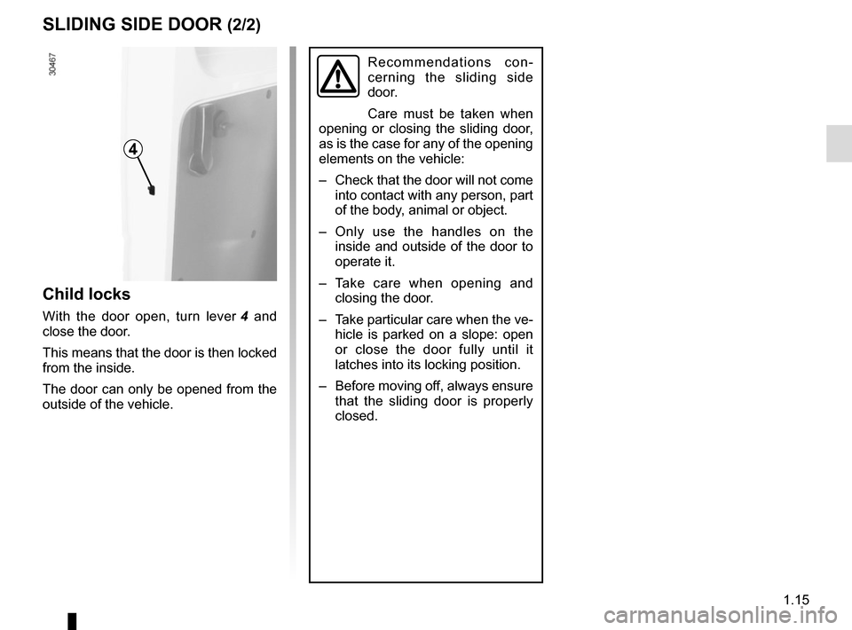 RENAULT MASTER 2016 X62 / 2.G Owners Manual 1.15
Recommendations con-
cerning the sliding side
door.
Care must be taken when
opening or closing the sliding door,
as is the case for any of the opening
elements on the vehicle:
– Check that RENAULT MASTER 2016 X62 / 2.G Owners Manual 1.15
Recommendations con-
cerning the sliding side
door.
Care must be taken when
opening or closing the sliding door,
as is the case for any of the opening
elements on the vehicle:
– Check that
