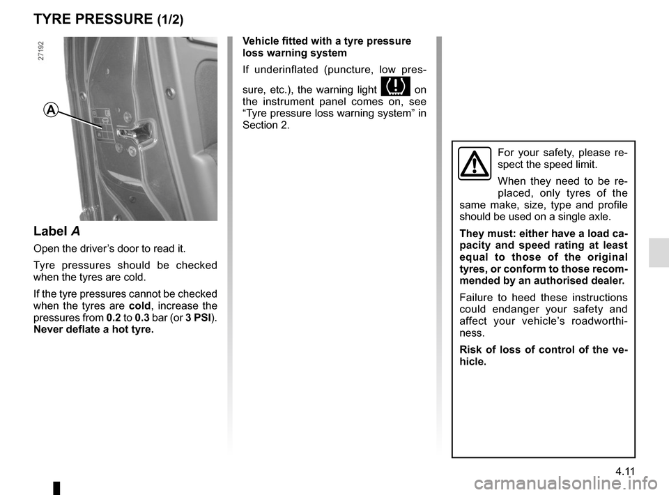 RENAULT MASTER 2016 X62 / 2.G Owners Manual 4.11
TYRE PRESSURE (1/2)
Label A
Open the driver’s door to read it.
Tyre pressures should be checked
when the tyres are cold.
If the tyre pressures cannot be checked
when the tyres are cold, incre RENAULT MASTER 2016 X62 / 2.G Owners Manual 4.11
TYRE PRESSURE (1/2)
Label A
Open the driver’s door to read it.
Tyre pressures should be checked
when the tyres are cold.
If the tyre pressures cannot be checked
when the tyres are cold, incre