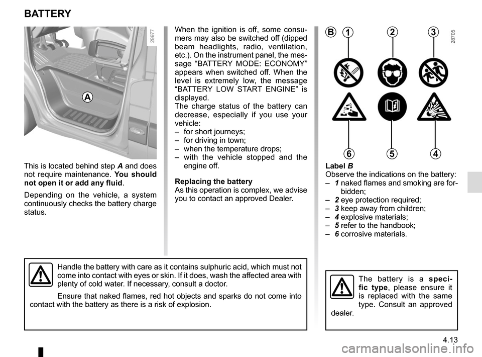 RENAULT MASTER 2016 X62 / 2.G User Guide 4.13
When the ignition is off, some consu-
mers may also be switched off (dipped 
beam headlights, radio, ventilation, 
etc.). On the instrument panel, the mes-
sage “BATTERY MODE: ECONOMY” 
appea