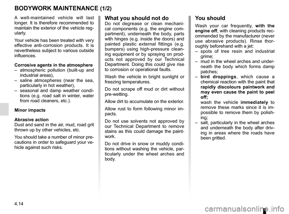 RENAULT MASTER 2016 X62 / 2.G Owners Manual 4.14
BODYWORK MAINTENANCE (1/2)
You should
Wash your car frequently, with the
engine off, with cleaning products rec-
ommended by the manufacturer (never
use abrasive products). Rinse thor-
oughly b RENAULT MASTER 2016 X62 / 2.G Owners Manual 4.14
BODYWORK MAINTENANCE (1/2)
You should
Wash your car frequently, with the
engine off, with cleaning products rec-
ommended by the manufacturer (never
use abrasive products). Rinse thor-
oughly b