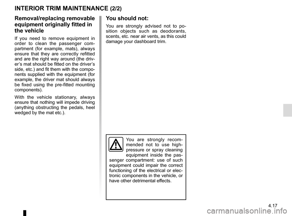 RENAULT MASTER 2016 X62 / 2.G Owners Manual 4.17
You are strongly recom-
mended not to use high-
pressure or spray cleaning
equipment inside the pas-
senger compartment: use of such
equipment could impair the correct
functioning of the elect RENAULT MASTER 2016 X62 / 2.G Owners Manual 4.17
You are strongly recom-
mended not to use high-
pressure or spray cleaning
equipment inside the pas-
senger compartment: use of such
equipment could impair the correct
functioning of the elect