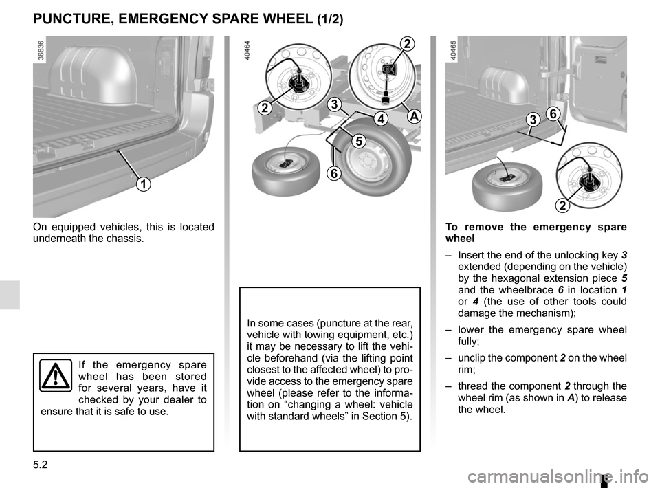 RENAULT MASTER 2016 X62 / 2.G Owners Manual 5.2
PUNCTURE, EMERGENCY SPARE WHEEL (1/2)
On equipped vehicles, this is located 
underneath the chassis.
If the emergency spare 
wheel has been stored 
for several years, have it 
checked by your deal
