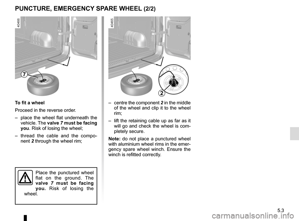 RENAULT MASTER 2016 X62 / 2.G Owners Manual 5.3
PUNCTURE, EMERGENCY SPARE WHEEL (2/2)
–  centre the component 2 in the middle 
of the wheel and clip it to the wheel 
rim;
–  lift the retaining cable up as far as it  will go and check the wh