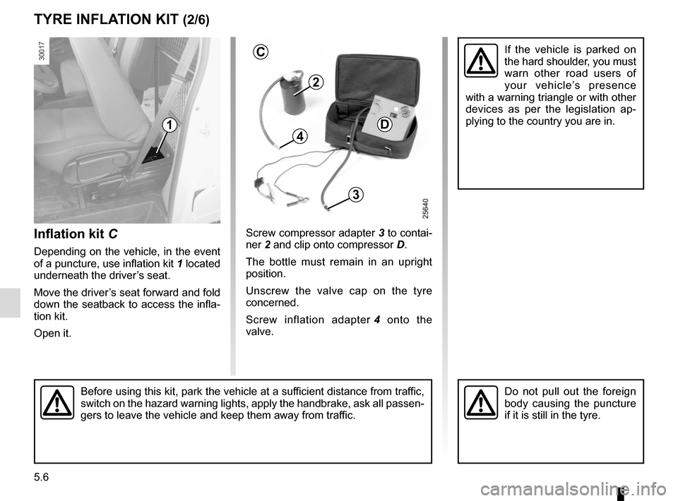 RENAULT MASTER 2016 X62 / 2.G Owners Manual 5.6
TYRE INFLATION KIT (2/6)
Inflation kit C
Depending on the vehicle, in the event
of a puncture, use inflation kit 1 located
underneath the driver’s seat.
Move the driver’s seat forward and f RENAULT MASTER 2016 X62 / 2.G Owners Manual 5.6
TYRE INFLATION KIT (2/6)
Inflation kit C
Depending on the vehicle, in the event
of a puncture, use inflation kit 1 located
underneath the driver’s seat.
Move the driver’s seat forward and f
