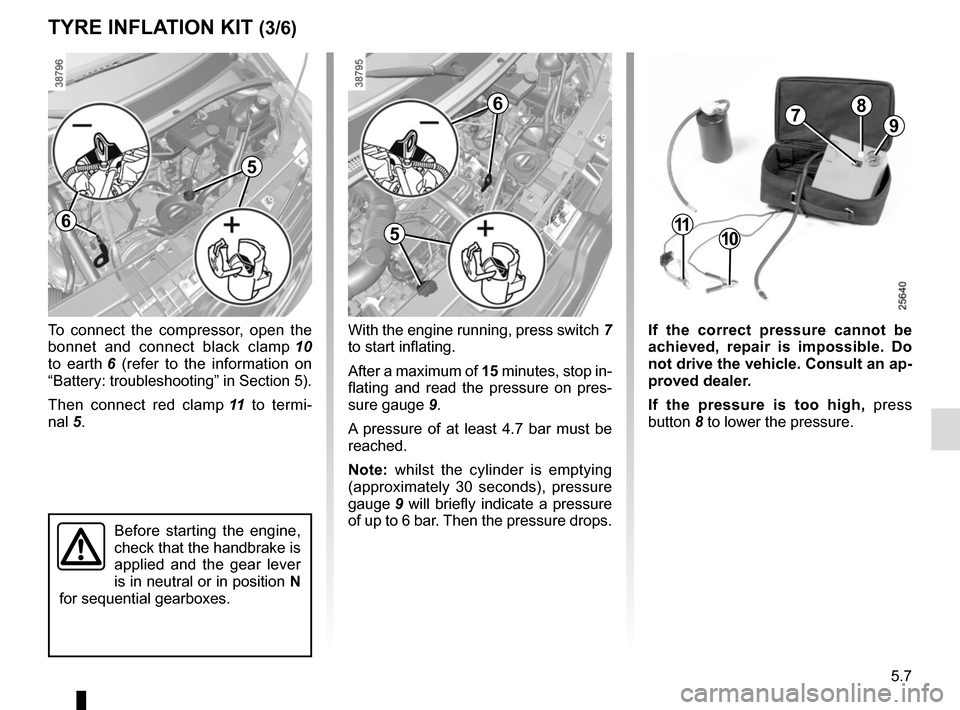 RENAULT MASTER 2016 X62 / 2.G User Guide 5.7
TYRE INFLATION KIT (3/6)
To connect the compressor, open the 
bonnet and connect black clamp 10 
to earth  6 (refer to the information on 
“Battery: troubleshooting” in Section 5).
Then connec