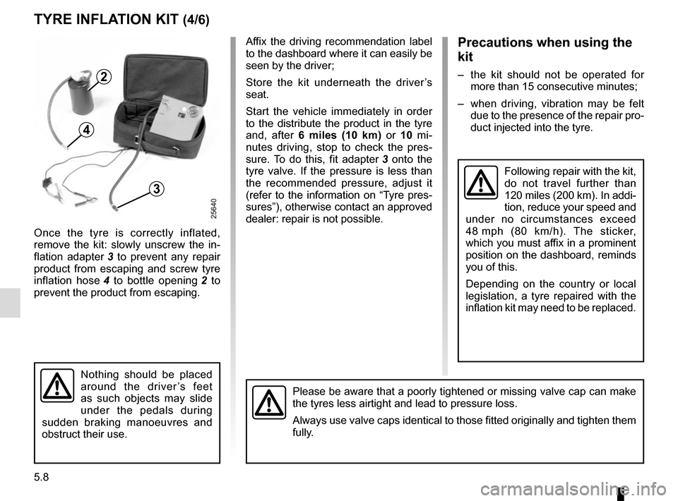 RENAULT MASTER 2016 X62 / 2.G User Guide 5.8
TYRE INFLATION KIT (4/6)
Affix the driving recommendation label 
to the dashboard where it can easily be 
seen by the driver;
Store the kit underneath the driver’s 
seat.
Start the vehicle immed