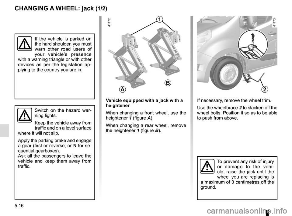 RENAULT MASTER 2016 X62 / 2.G Owners Manual 5.16
CHANGING A WHEEL: jack (1/2)
2
If the vehicle is parked on 
the hard shoulder, you must 
warn other road users of 
your vehicle’s presence 
with a warning triangle or with other 
devices as per