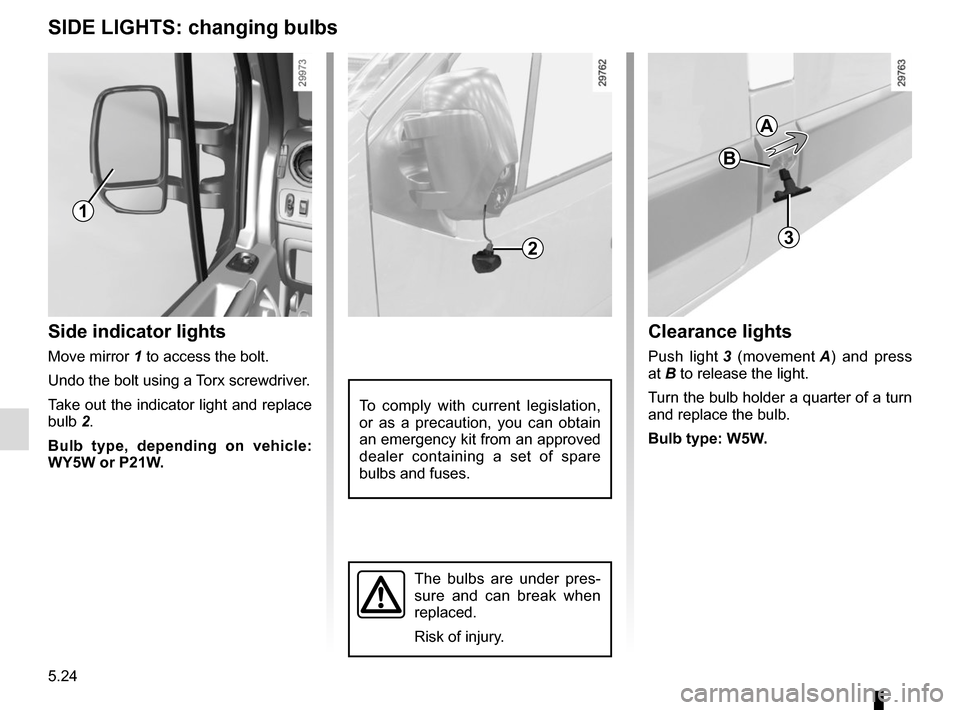 RENAULT MASTER 2016 X62 / 2.G Owners Manual 5.24
SIDE LIGHTS: changing bulbs
Side indicator lights
Move mirror 1 to access the bolt.
Undo the bolt using a Torx screwdriver.
Take out the indicator light and replace 
bulb 2.Bulb type, depending o