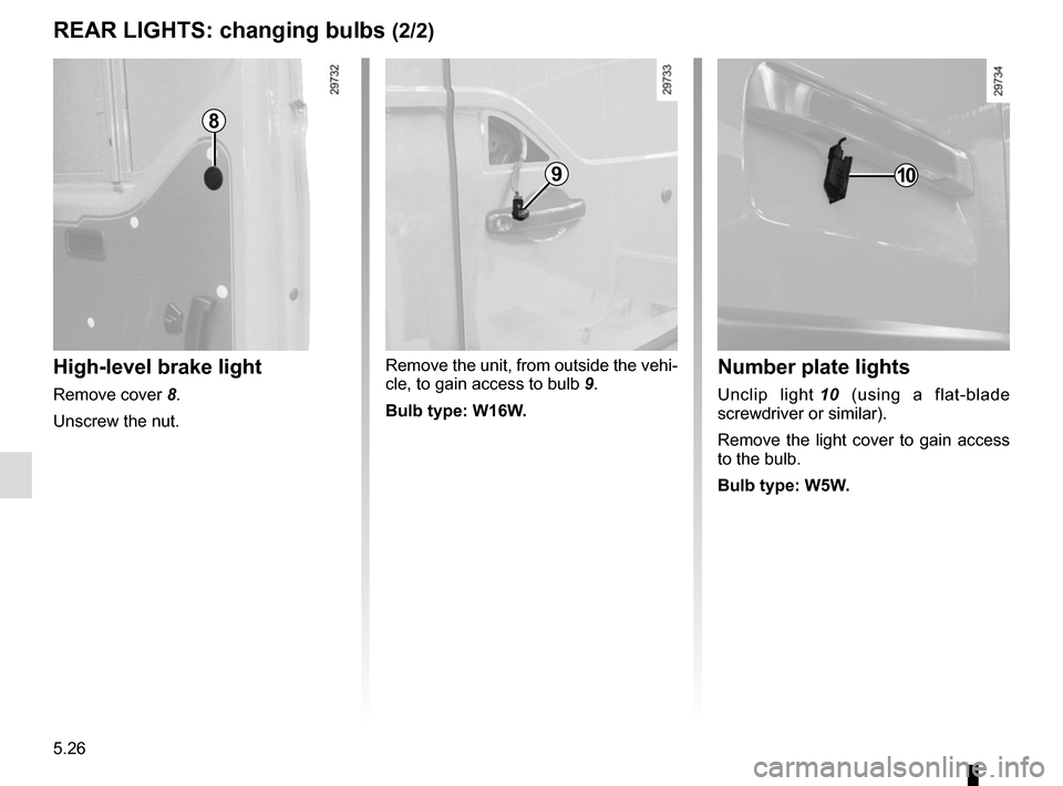 RENAULT MASTER 2016 X62 / 2.G Repair Manual 5.26
REAR LIGHTS: changing bulbs (2/2)
High-level brake light
Remove cover 8.
Unscrew the nut. Remove the unit, from outside the vehi-
cle, to gain access to bulb 
9.
Bulb type: W16W.
Number plate lig