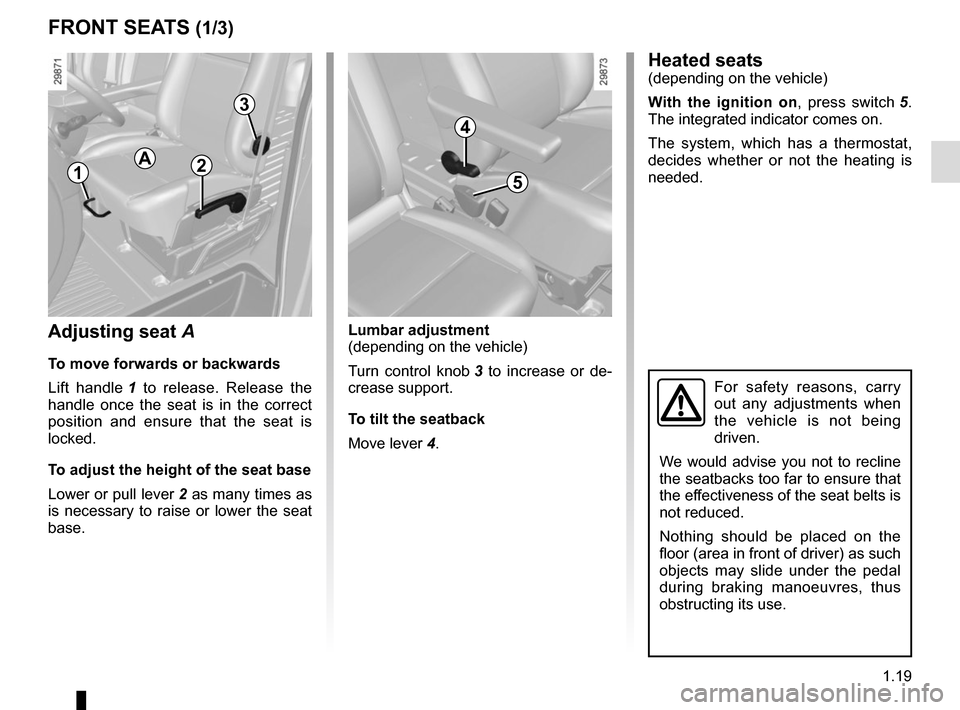 RENAULT MASTER 2016 X62 / 2.G Owners Manual 1.19
Lumbar adjustment
(depending on the vehicle)
Turn control knob 3 to increase or de-
crease support.
To tilt the seatback
Move lever 4.
FRONT SEATS (1/3)
Adjusting seat A
To move forwards or back RENAULT MASTER 2016 X62 / 2.G Owners Manual 1.19
Lumbar adjustment
(depending on the vehicle)
Turn control knob 3 to increase or de-
crease support.
To tilt the seatback
Move lever 4.
FRONT SEATS (1/3)
Adjusting seat A
To move forwards or back