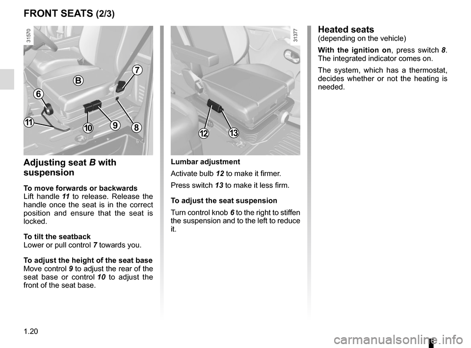 RENAULT MASTER 2016 X62 / 2.G Owners Manual 1.20
FRONT SEATS (2/3)
Adjusting seat B with
suspension
To move forwards or backwards
Lift handle 11 to release. Release the
handle once the seat is in the correct
position and ensure that the sea RENAULT MASTER 2016 X62 / 2.G Owners Manual 1.20
FRONT SEATS (2/3)
Adjusting seat B with
suspension
To move forwards or backwards
Lift handle 11 to release. Release the
handle once the seat is in the correct
position and ensure that the sea